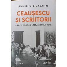 CEAUSESCU SI SCRIITORII. ANALIZE POLITICO-LITERARE IN TIMP REAL