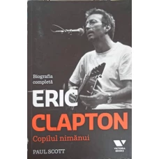 COPILUL NIMANUI: BIOGRAFIA COMPLETA A LUI ERIC CLAPTON