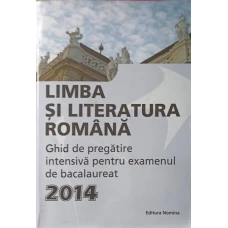 LIMBA SI LITERATURA ROMANA, GHID DE PREGATIRE INTENSIVA PENTRU EXAMENUL DE BACALAUREAT 2014