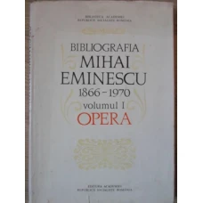 BIBLIOGRAFIA MIHAI EMINESCU 1866-1970 VOL.1 OPERA