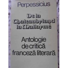 DE LA CHATEAUBRIAND LA MALLARME. ANTOLOGIE DE CRITICA FRANCEZA LITERARA