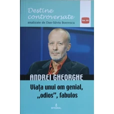 ANDREI GHEORGHE. VIATA UNUI OM GENIAL, ODIOS, FABULOS