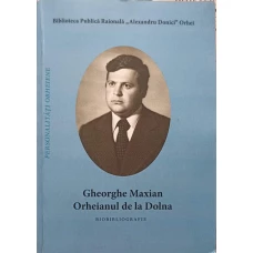 GHEORGHE MAXIAN. ORHEIANUL DE LA DOLNA. BIOBIBLIOGRAFIE