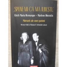 SPUNE-MI CA MA IUBESTI... ERICH MARIA REMARQUE - MARLENE DIETRICH: MARTURII ALE UNEI PATIMI