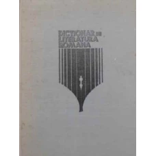 DICTIONAR DE LITERATURA ROMANA: SCRIITORI, REVISTE, CURENTE