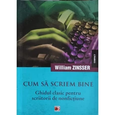 CUM SA SCRIEM BINE. GHIDUL CLASIC PENTRU SCRIITORII DE NONFICTIUNE