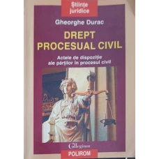 DREPT PROCESUAL CIVIL. ACTELE DE DISPOZITIE ALE PARTILOR IN PROCESUL CIVIL