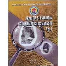 APARITIA SI EVOLUTIA CRIMINALISTICII ROMANESTI VOL.1
