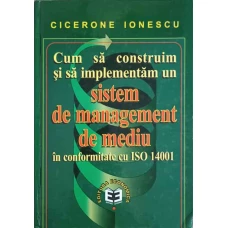 CUM SA CONSTRUIM SI SA IMPLEMENTAM UN SISTEM DE MANAGEMENT DE MEDIU IN CONFORMITATE CU ISO 14001