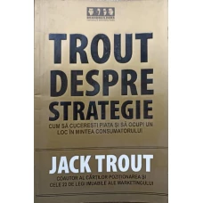 TROUT DESPRE STRATEGIE. CUM SA CUCERESTI PIATA SI SA OCUPI UN LOC IN MINTEA CONSUMATORULUI