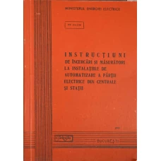 INSTRUCTIUNI DE INCERCARI SI MASURATORI LA INSTALATIILE DE AUTOMATIZARE A PARTII ELECTRICE DIN CENTRALE SI STATII