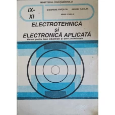 ELECTROTEHNICA SI ELECTRONICA APLICATA. MANUAL PENTRU LICEE INDUSTRIALE SI SCOLI PROFESIONALE