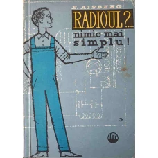 RADIOUL?... NIMIC MAI SIMPLU! CUM SANT CONSTRUITE SI CUM FUNCTIONEAZA RECEPTOARELE MODERNE DE READIO