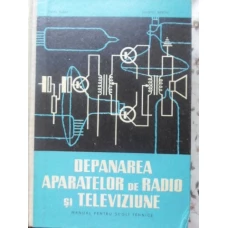 DEPANAREA APARATELOR DE RADIO SI TELEVIZIUNE MANUAL PENTRU SCOLI TEHNICE