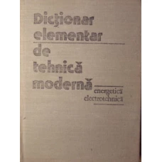 DICTIONAR ELEMENTAR DE TEHNICA MODERNA. ENERGETICA - ELECTROTEHNICA