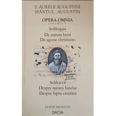 OPERA OMNIA VOL.5 SOLILOCVII. DESPRE NATURA BINELUI. DESPRE LUPTA CRESTINA EDITIE BILINGVA LATINA-ROMANA