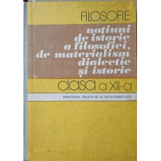 FILOSOFIE, NOTIUNI DE ISTORIE A FILOSOFIEI, DE MATERIALISM DIALECTIC SI ISTORIE. MANUAL PENTRU CLASA A XI-A