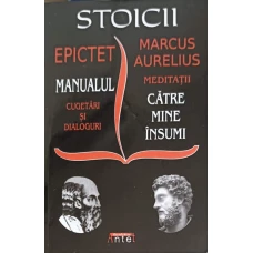 STOICII: MANUALUL, CUGETARI SI DIALOGURI. MEDITATII CATRE MINE INSUMI