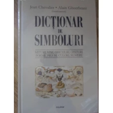DICTIONAR DE SIMBOLURI. MITURI, VISE, OBICEIURI, GESTURI, FORME, FIGURI, CULORI, NUMERE