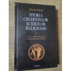ISTORIA CREDINTELOR SI IDEILOR RELIGIOASE VOL.1 DE LA EPOCA DE PIATRA LA MISTERELE DIN ELEUSIS