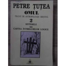 OMUL TRATAT DE ANTROPOLOGIE CRESTINA VOL.2 SISTEMELE SAU CARTEA INTREGURILOR LOGICE