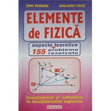 ELEMENTE DE FIZICA. ASPECTE TEORETICE SI 155 PROBLEME REZOLVATE PENTRU BACALAUREAT SI ADMITERE IN INVATAMANTUL SUPERIOR