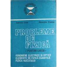 PROBLEME DE FIZICA PENTRU LICEU. FENOMENE ELECTRICE SI OPTICE. ELEMENTE DE FIZICA CUANTICA. FIZICA NUCLEULUI