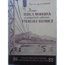 DESPRE FIZICA MODERNA SI PERSPECTIVELE UTILIZARII ENERGIEI ATOMICE
