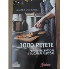 1000 RETETE PENTRU INCEPATORI SI BUCATARI AMATORI