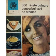 300 RETETE CULINARE PENTRU BOLNAVII DE STOMAC
