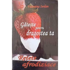 GATESTE PENTRU DRAGOSTEA TA. RETETE AFRODIZIACE
