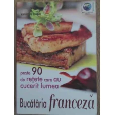 BUCATARIA FRANCEZA. PESTE 90 DE RETETE CARE AU CUCERIT LUMEA