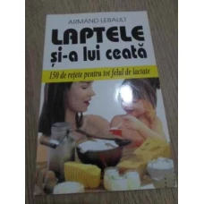 LAPTELE SI-A LUI CEATA. 150 DE RETETE PENTRU TOT FELUL DE LACTATE