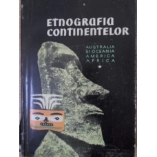 ETNOGRAFIA CONTINENTELOR VOL.1 AUSTRALIA SI OCEANIA, AMERICA, AFRICA
