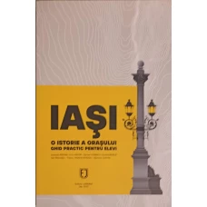 IASI. O ISTORIE A ORASULUI. GHID PRACTIC PENTRU ELEVI