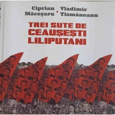 TREI SUTE DE CEAUSESTI LILIPUTANI (MICRO)ISTORII PERSONALE IN DIALOG