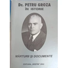 DR. PETRU GROZA IN ISTORIE. MARTURII SI DOCUMENTE