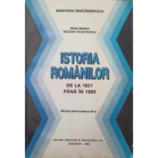 ISTORIA ROMANILOR DE LA 1821 PANA IN 1989. MANUAL PENTRU CLASA A XII-A