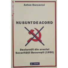 NU SUNT DE ACORD. DECLARATII DIN ARESTUL SECURITATII BUCURESTI (1950)