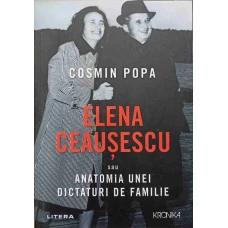 ELENA CEAUSESCU SAU ANATOMIA UNEI DICTATURI DE FAMILIE