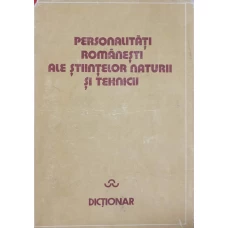 PERSONALITATI ROMANESTI ALE STIINTELOR NATURII SI TEHNICII. DICTIONAR