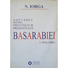 ADEVARUL ASUPRA TRECUTULUI SI PREZENTULUI BASARABIEI (1914-1940)