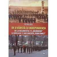 DE O VARSTA CU INDEPENDENTA. DE LA REGIMENTUL 15 "RAZBOIENI" LA BRIGADA 15 MECANIZATA "PODU INALT"