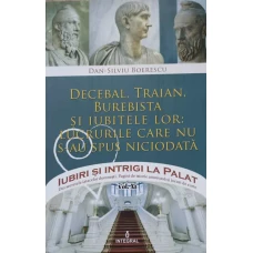 DECEBAL, TRAIAN. BUREBISTA SI IUBITELE LOR: LUCRURILE CARE NU S-AU SPUS NICIODATA