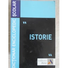 DICTIONAR ENCICLOPEDIC SCOLAR "ISTORIE"