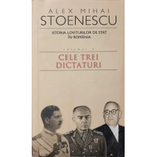 ISTORIA LOVITURILOR DE STAT IN ROMANIA 1821-1999 VOL.3 CELE TREI DICTATURI