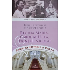 IUBIRI PATIMASE ALE CASEI REGALE. REGINA MARIA, CAROL AL II-LEA, PRINTUL NICOLAE