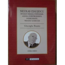 NICOLAE CEAUSESCU. BIOGRAFII PARALELE, STENOGRAME, AGENDE, CUVANTARI SECRETE, DOSARE INEDITE