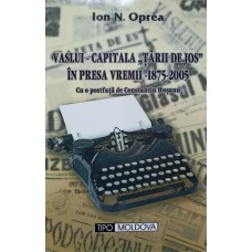 VASLUI - CAPITALA TARII DE JOS IN PRESA VREMII 1875-2005