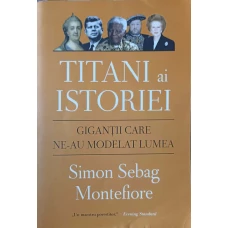 TITANI AI ISTORIEI. GIGANTII CARE NE-AU MODELAT LUMEA
